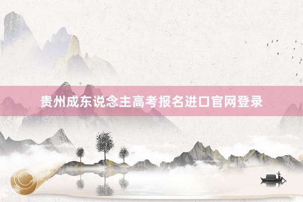 贵州成东说念主高考报名进口官网登录