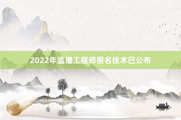 2022年监理工程师报名技术已公布