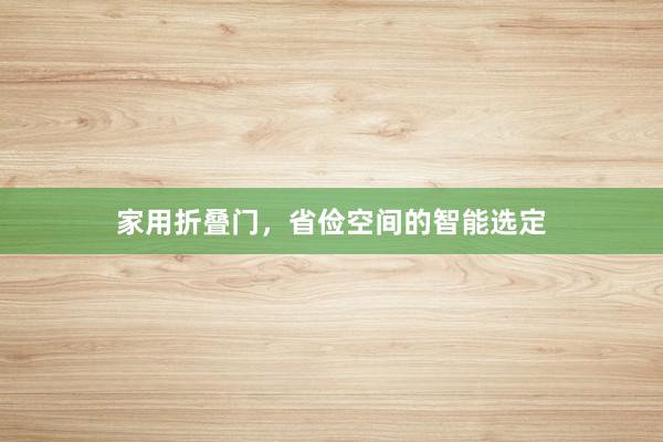 家用折叠门，省俭空间的智能选定