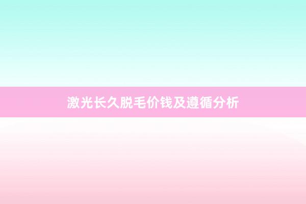 激光长久脱毛价钱及遵循分析