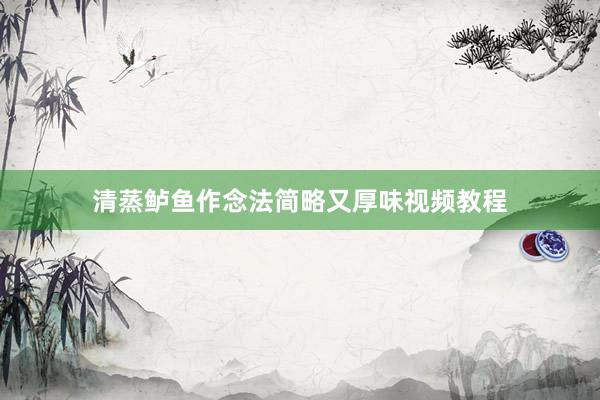 清蒸鲈鱼作念法简略又厚味视频教程