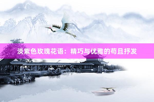 淡紫色玫瑰花语：精巧与优雅的苟且抒发