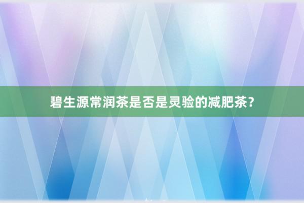 碧生源常润茶是否是灵验的减肥茶？